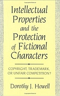 Intellectual Properties and the Protection of Fictional Characters: Copyright, Trademark, or Unfair Competition? (Hardcover)