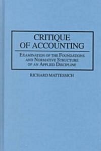 Critique of Accounting: Examination of the Foundations and Normative Structure of an Applied Discipline (Hardcover)