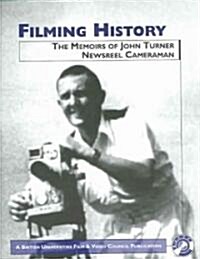 Filming History : The Memoirs of John Turner, Newsreel Cameraman (Paperback)