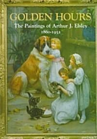 Golden Hours : Paintings of Arthur J.Elsley, 1860-1952 (Hardcover)