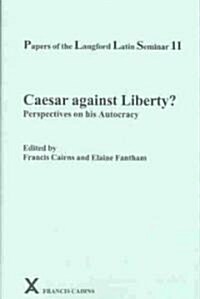 Papers of the Langford Latin Seminar 11 : Caesar against Liberty? Perspectives on his Autocracy (Hardcover)