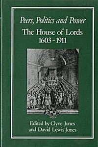 Peers, Politics and Power : House of Lords, 1603-1911 (Hardcover)