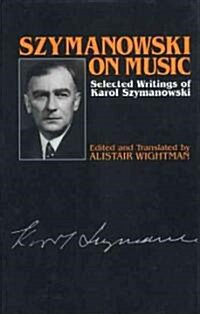 Szymanowski on Music : Selected Writings of Karol Szymanowski (Hardcover)