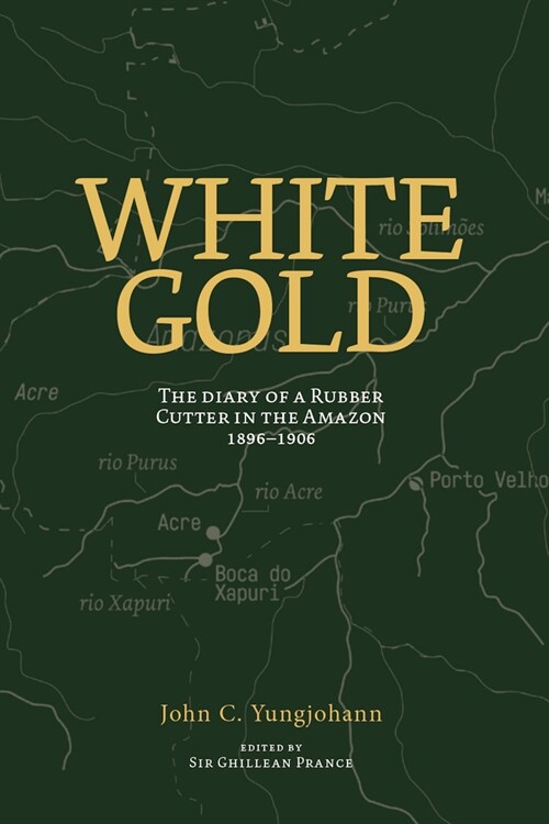 White Gold: The Diary of a Rubber Cutter in the Amazon 1906 - 1916 (Paperback)