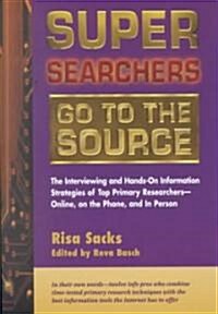 Super Searchers Go to the Source: The Interviewing and Hands-On Information Strategies of Top Primary Researchers-Online, on the Phone, and in Person (Paperback)
