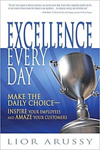 Excellence Every Day: Make the Daily Choice -- Inspire Your Employees and Amaze Your Customers (Hardcover)