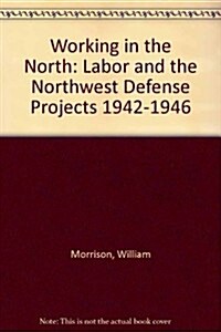 Working in the North: Labor and the Northwest Defense Projects 1942-1946 (Hardcover)