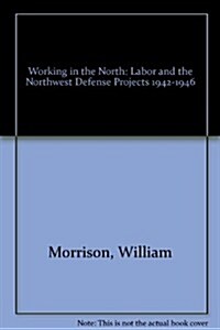Working in the North: Labor and the Northwest Defense Projects 1942-1946 (Paperback)
