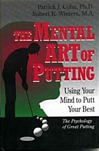 The Mental Art of Putting: Using Your Mind to Putt Your Best (Hardcover)