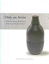 Only an Artist: Adelaide Alsop Robineau, American Studio Potter (Paperback)