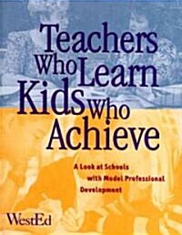 Teachers Who Learn, Kids Who Achieve: A Look at Schools with Model Professional Development (Paperback)