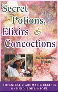 Secret Potions, Elixirs & Concoctions: Botanical & Aromatic Recipes for Mind, Body & Soul (Paperback)