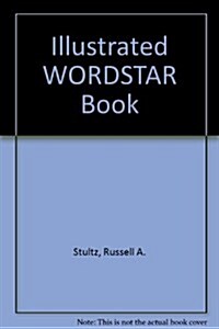 The Illustrated Wordstar, Mailmerge, Spellstar, Correctstar Book (Paperback)