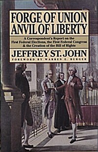 Forge of Union, Anvil of Liberty: A Correspondents Report on the First Federal Elections, the First Federal Congress, and the Bill of Rights          (Hardcover)