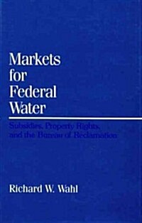 Markets for Federal Water: Subsidies, Property Rights, and the Bureau of Reclamation (Hardcover)