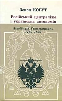 Russian Centralism and Ukranian Autonomy : Imperial Absorption of the Hetmanate, 1760s-1830s (Hardcover)