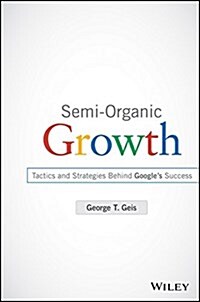 Semi-Organic Growth, + Website: Tactics and Strategies Behind Googles Success (Hardcover)