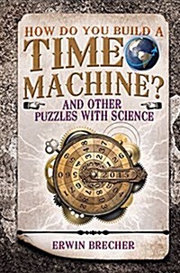 How Do You Build a Time Machine? : And Other Puzzles with Science (Hardcover)