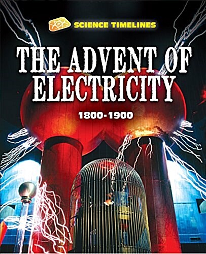 Science Timelines: The Advent of Electricity: 1800-1900 (Hardcover, Illustrated ed)