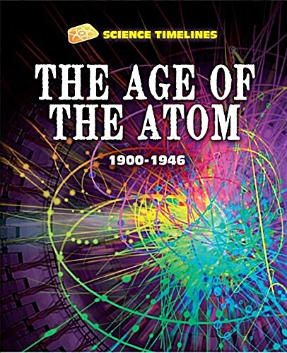 Science Timelines: The Age of the Atom: 1900-1946 (Hardcover, Illustrated ed)