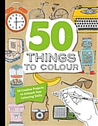50 Things to Colour : 50 Creative Projects to Unleash Your Colouring Skills (Paperback)