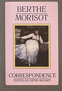 Berthe Morisot, the Correspondence with Her Family and Friends: Manet, Puvis de Chavannes, Degas, Monet, Renoir, and Mallarme (Paperback)