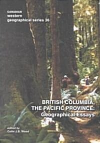 British Columbia, the Pacific Province: Geographical Essays (Paperback)