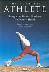 The Complete Athlete: Integrating Fitness, Nutrition and Natural Health (Paperback)