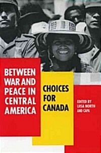 Between War and Peace in Central America: Choices for Canada (Paperback)