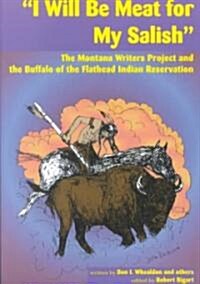 I Will Be Meat for My Salish: The Buffalo and the Montana Writers Project Interviews on the Flathead Indian Reservation                                (Paperback)