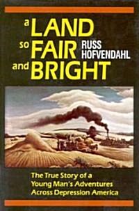 A Land So Fair and Bright: The True Story of a Young Mans Adventures Across Depression America (Hardcover)