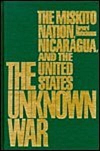 The Unknown War: The Miskito Nation: Nicaragua, and the United States (Hardcover)