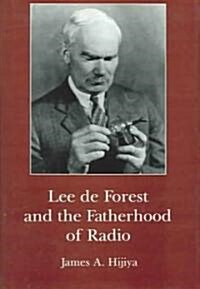 Lee De Forest and the Fatherhood of Radio (Hardcover)