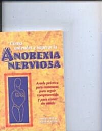 Como Entender y Superar La Anorexia Nervosa: Ayuda Practica Para Comenzar, Para Seguir Comprometida y Para Comer Sin Miedo = Anorexia Nervosa (Paperback)