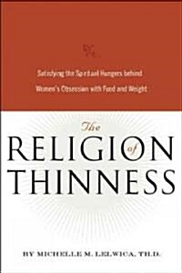 The Religion of Thinness: Satisfying the Spiritual Hungers Behind Womens Obsession with Food and Weight (Paperback)