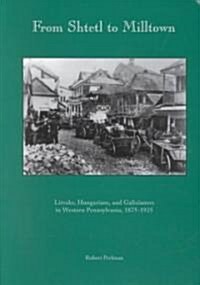 From Shtetl to Milltown: Litvaks, Hungarians, and Galizianers in Western Pennsylvania 1875-1925 (Paperback)