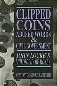 Clipped Coins, Abused Words, and Civil Government: John Lockes Philosophy of Money (Paperback)