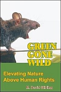 Green Gone Wild: Elevating Nature Above Human Rights (Paperback)