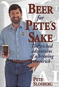 Beer for Petes Sake: The Wicked Adventures of a Brewing Maverick (Hardcover)