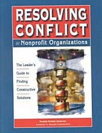 Resolving Conflict in Nonprofit Organizations: The Leaders Guide to Constructive Solutions (Paperback)