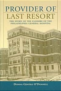 Provider of Last Resort: The Story of the Closure of Philadelphia General Hospital (Hardcover)