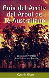 Guia del Aceite del Arbol de Te Australiano: Equipo de Primeros Auxilios En Una Botella (Paperback)