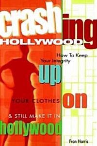 Crashing Hollywood: How to Keep Your Integrity Up, Your Clothes On, and Still Make It in Hollywood (Paperback)