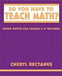 So You Have to Teach Math?: Sound Advice for Grades 6-8 Teachers (Hardcover)