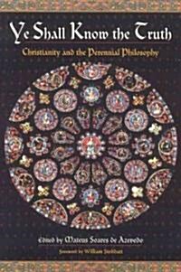 Ye Shall Know the Truth: Christianity and the Perennial Philosophy (Paperback)