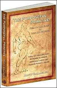 The Purposeful Primitive: From Fat and Flaccid to Lean and Powerful: Using Primordial Laws of Fitness to Trigger Inevitable, Lasting and Dramati (Paperback)