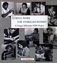 Useful Work for Unskilled Women: A Unique Milwaukee Wpa Project (Paperback)
