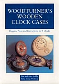 Woodturners Wooden Clock Cases: Designs, Plans, and Instructions for 5 Clocks (Paperback)