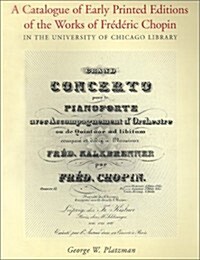 A Catalogue of Early Printed Editions of the Works of Frederic Chopin: In the University of Chicago Library                                            (Paperback)