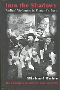 Into the Shadows: Radical Vigilantes in Khatamis Iran (Paperback)